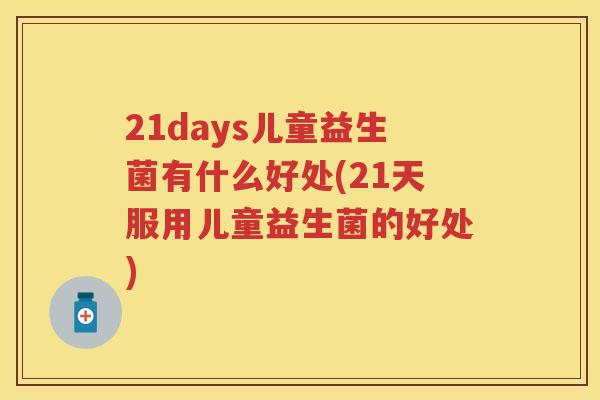 21days儿童益生菌有什么好处(21天服用儿童益生菌的好处)