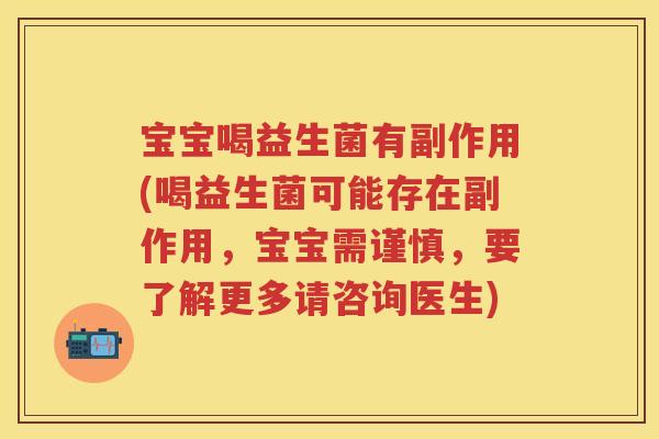 宝宝喝益生菌有副作用(喝益生菌可能存在副作用，宝宝需谨慎，要了解更多请咨询医生)
