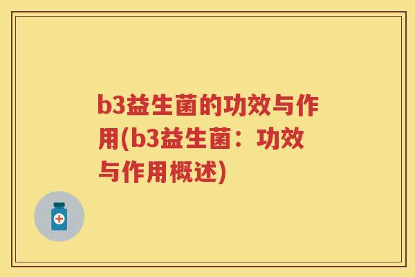 b3益生菌的功效与作用(b3益生菌:功效与作用概述) b3益生菌的功效与作用(b3益生菌:功效与作用概述)