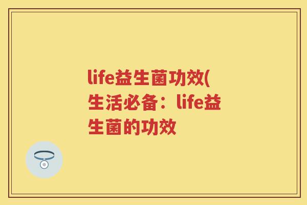 life益生菌功效(生活必备：life益生菌的功效
