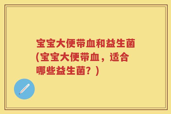 宝宝大便带和益生菌(宝宝大便带,适合哪些益生菌?) 宝宝大便带和益生菌(宝宝大便带,适合哪些益生菌?)