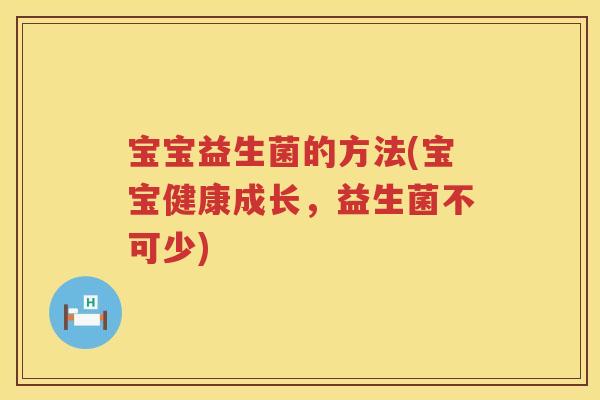 宝宝益生菌的方法(宝宝健康成长,益生菌不可少) 宝宝益生菌的方法(宝宝健康成长,益生菌不可少)