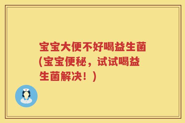 宝宝大便不好喝益生菌(宝宝,试试喝益生菌解决!) 宝宝大便不好喝益生菌(宝宝,试试喝益生菌解决!)