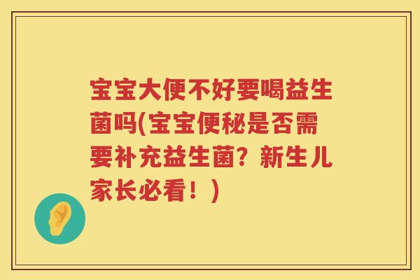 宝宝大便不好要喝益生菌吗(宝宝是否需要补充益生菌?新生儿家长必看!) 宝宝大便不好要喝益生菌吗(宝宝是否需要补充益生菌?新生儿家长必看!)