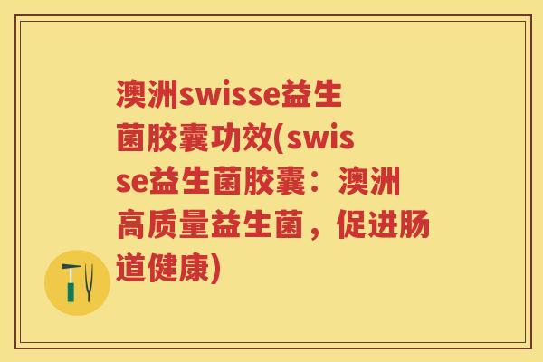澳洲swisse益生菌胶囊功效(swisse益生菌胶囊:澳洲高质量益生菌,促进肠道健康) 澳洲swisse益生菌胶囊功效(swisse益生菌胶囊:澳洲高质量益生菌,促进肠道健康)