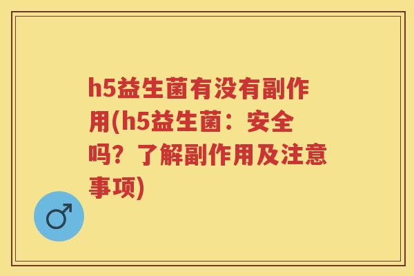 h5益生菌有没有副作用(h5益生菌:安全吗?了解副作用及注意事项) h5益生菌有没有副作用(h5益生菌:安全吗?了解副作用及注意事项)