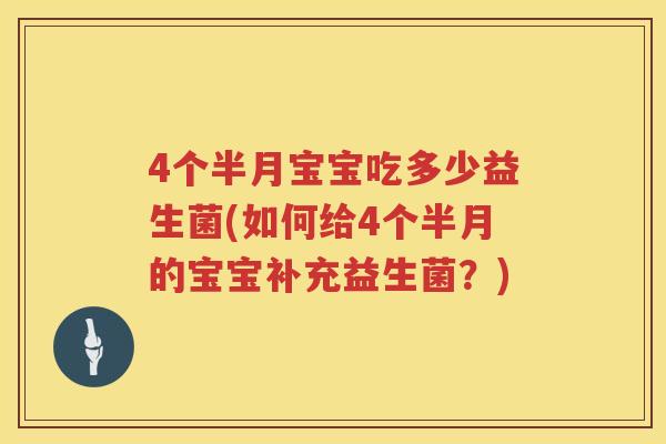 4个半月宝宝吃多少益生菌(如何给4个半月的宝宝补充益生菌？)
