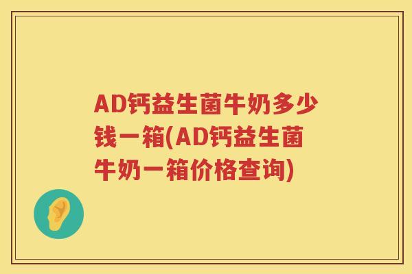 AD钙益生菌牛奶多少钱一箱(AD钙益生菌牛奶一箱价格查询) AD钙益生菌牛奶多少钱一箱(AD钙益生菌牛奶一箱价格查询)