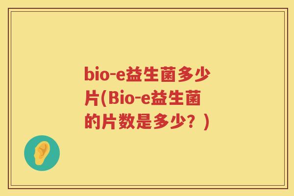bio-e益生菌多少片(Bio-e益生菌的片数是多少?) bio-e益生菌多少片(Bio-e益生菌的片数是多少?)