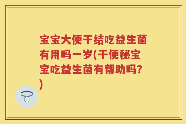 宝宝大便干结吃益生菌有用吗一岁(干宝宝吃益生菌有帮助吗?) 宝宝大便干结吃益生菌有用吗一岁(干宝宝吃益生菌有帮助吗?)