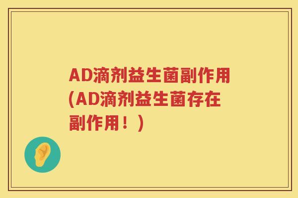 AD滴剂益生菌副作用(AD滴剂益生菌存在副作用!) AD滴剂益生菌副作用(AD滴剂益生菌存在副作用!)