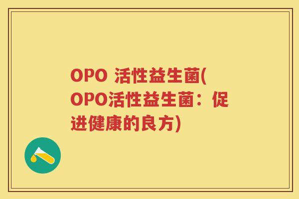 OPO 活性益生菌(OPO活性益生菌:促进健康的良方) OPO 活性益生菌(OPO活性益生菌:促进健康的良方)