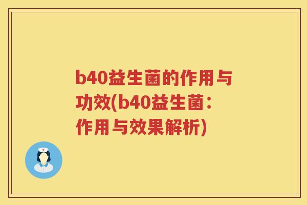 b40益生菌的作用与功效(b40益生菌：作用与效果解析)