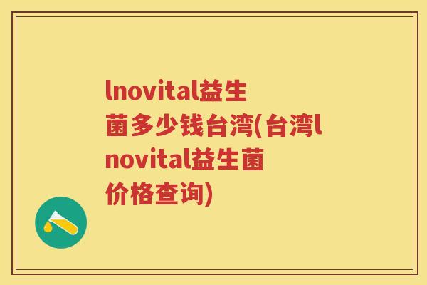 lnovital益生菌多少钱台湾(台湾lnovital益生菌价格查询) lnovital益生菌多少钱台湾(台湾lnovital益生菌价格查询)