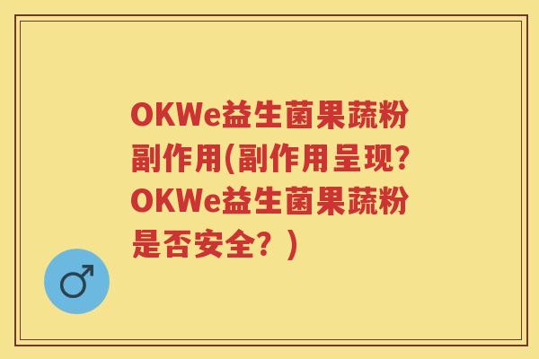 OKWe益生菌果蔬粉副作用(副作用呈现？OKWe益生菌果蔬粉是否安全？)