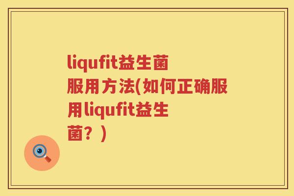 liqufit益生菌服用方法(如何正确服用liqufit益生菌？)
