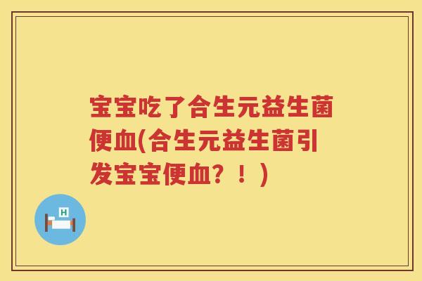 宝宝吃了合生元益生菌便(合生元益生菌引发宝宝便?!) 宝宝吃了合生元益生菌便(合生元益生菌引发宝宝便?!)