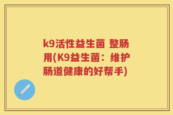 k9活性益生菌 整肠用(K9益生菌：维护肠道健康的好帮手)