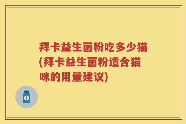 拜卡益生菌粉吃多少猫(拜卡益生菌粉适合猫咪的用量建议) 拜卡益生菌粉吃多少猫(拜卡益生菌粉适合猫咪的用量建议)
