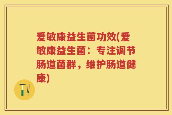 爱敏康益生菌功效(爱敏康益生菌:专注调节肠道菌群,维护肠道健康) 爱敏康益生菌功效(爱敏康益生菌:专注调节肠道菌群,维护肠道健康)