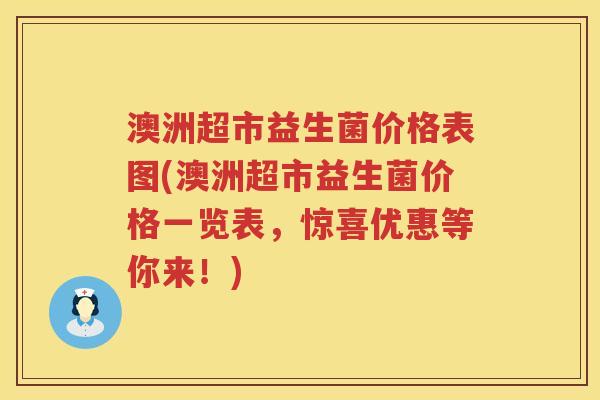 澳洲超市益生菌价格表图(澳洲超市益生菌价格一览表，惊喜优惠等你来！)