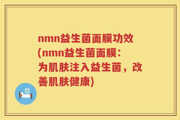 nmn益生菌面膜功效(nmn益生菌面膜:为注入益生菌,改善健康) nmn益生菌面膜功效(nmn益生菌面膜:为注入益生菌,改善健康)