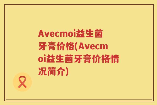 Avecmoi益生菌牙膏价格(Avecmoi益生菌牙膏价格情况简介)