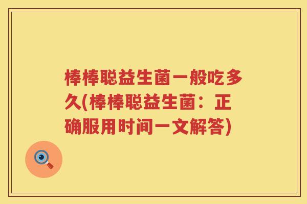棒棒聪益生菌一般吃多久(棒棒聪益生菌:正确服用时间一文解答) 棒棒聪益生菌一般吃多久(棒棒聪益生菌:正确服用时间一文解答)