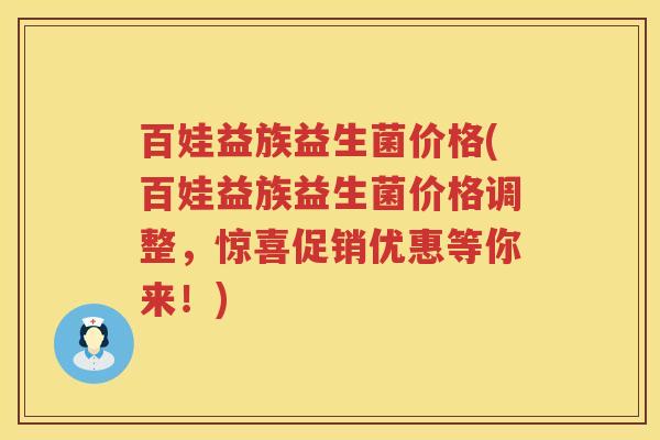 百娃益族益生菌价格(百娃益族益生菌价格调整,惊喜促销优惠等你来!) 百娃益族益生菌价格(百娃益族益生菌价格调整,惊喜促销优惠等你来!)