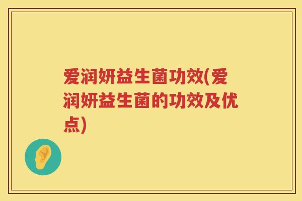 爱润妍益生菌功效(爱润妍益生菌的功效及优点) 爱润妍益生菌功效(爱润妍益生菌的功效及优点)