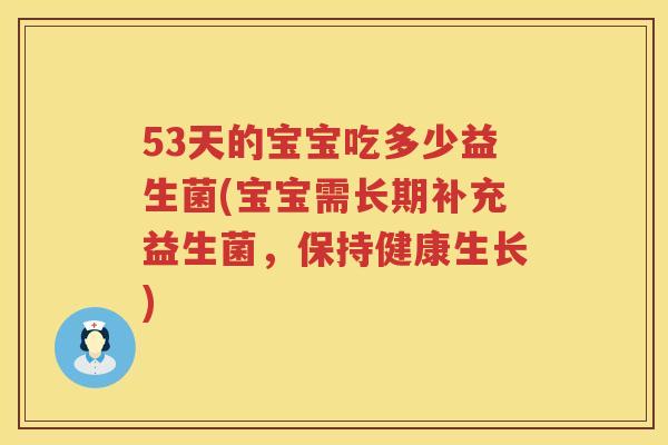 53天的宝宝吃多少益生菌(宝宝需长期补充益生菌,保持健康生长) 53天的宝宝吃多少益生菌(宝宝需长期补充益生菌,保持健康生长)