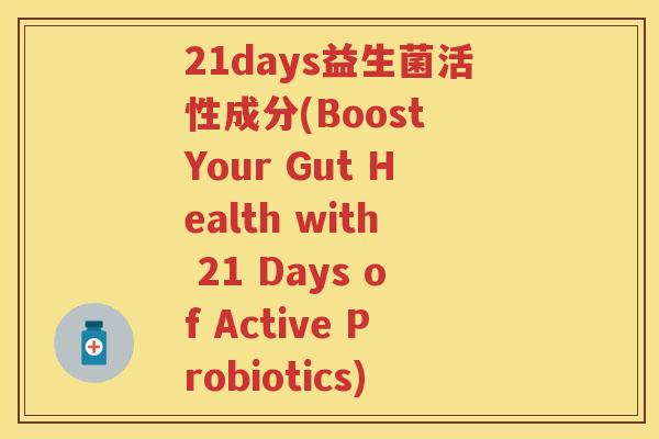 21days益生菌活性成分(Boost Your Gut Health with 21 Days of Active Probiotics) 21days益生菌活性成分(Boost Your Gut Health with 21 Days of Active Probiotics)