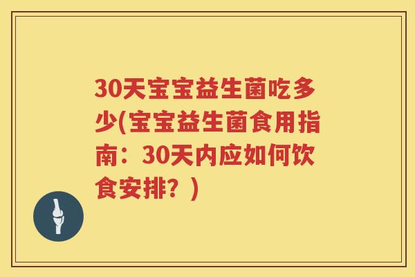 30天宝宝益生菌吃多少(宝宝益生菌食用指南：30天内应如何饮食安排？)