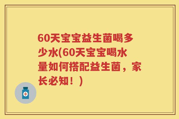 60天宝宝益生菌喝多少水(60天宝宝喝水量如何搭配益生菌,家长必知!) 60天宝宝益生菌喝多少水(60天宝宝喝水量如何搭配益生菌,家长必知!)