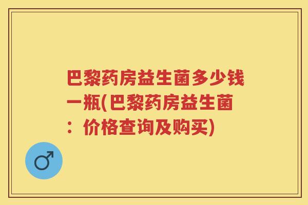 巴黎药房益生菌多少钱一瓶(巴黎药房益生菌：价格查询及购买)