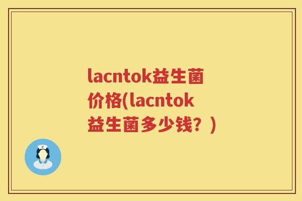 lacntok益生菌价格(lacntok益生菌多少钱？)