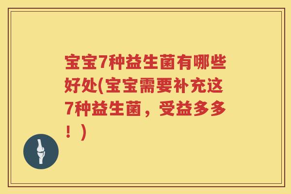 宝宝7种益生菌有哪些好处(宝宝需要补充这7种益生菌,受益多多!) 宝宝7种益生菌有哪些好处(宝宝需要补充这7种益生菌,受益多多!)