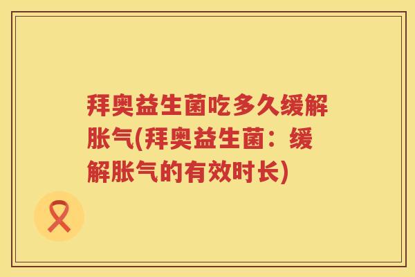 拜奥益生菌吃多久缓解(拜奥益生菌:缓解的有效时长) 拜奥益生菌吃多久缓解(拜奥益生菌:缓解的有效时长)