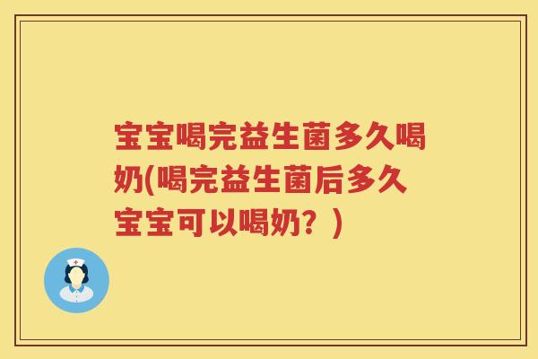 宝宝喝完益生菌多久喝奶(喝完益生菌后多久宝宝可以喝奶?) 宝宝喝完益生菌多久喝奶(喝完益生菌后多久宝宝可以喝奶?)