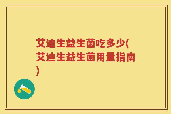 艾迪生益生菌吃多少(艾迪生益生菌用量指南) 艾迪生益生菌吃多少(艾迪生益生菌用量指南)