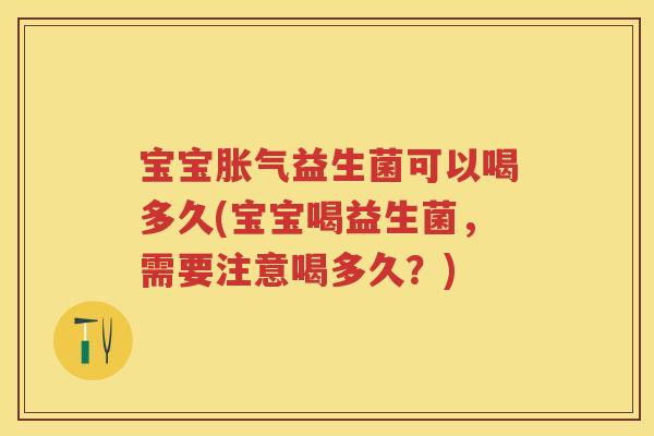 宝宝益生菌可以喝多久(宝宝喝益生菌，需要注意喝多久？)