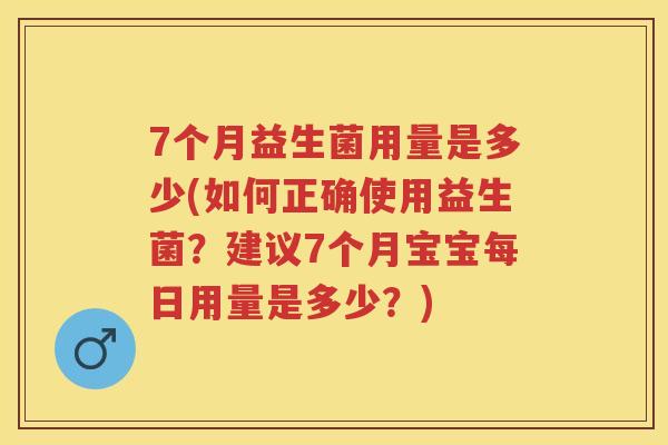 7个月益生菌用量是多少(如何正确使用益生菌？建议7个月宝宝每日用量是多少？)