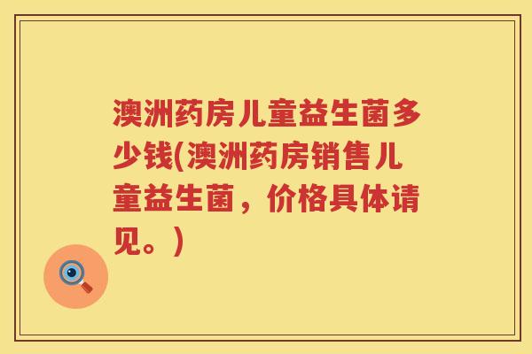 澳洲药房儿童益生菌多少钱(澳洲药房销售儿童益生菌,价格具体请见。) 澳洲药房儿童益生菌多少钱(澳洲药房销售儿童益生菌,价格具体请见。)