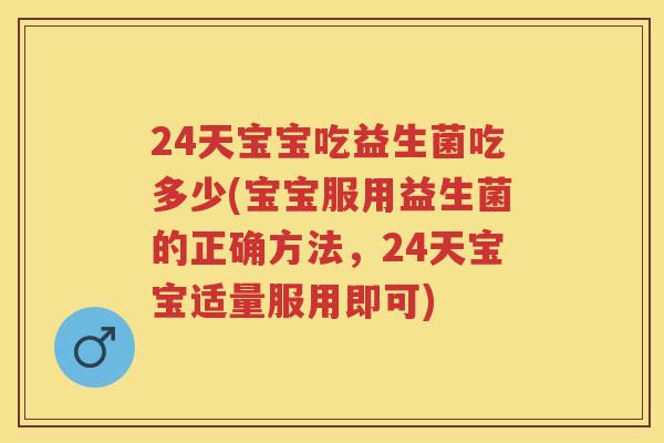 24天宝宝吃益生菌吃多少(宝宝服用益生菌的正确方法,24天宝宝适量服用即可) 24天宝宝吃益生菌吃多少(宝宝服用益生菌的正确方法,24天宝宝适量服用即可)