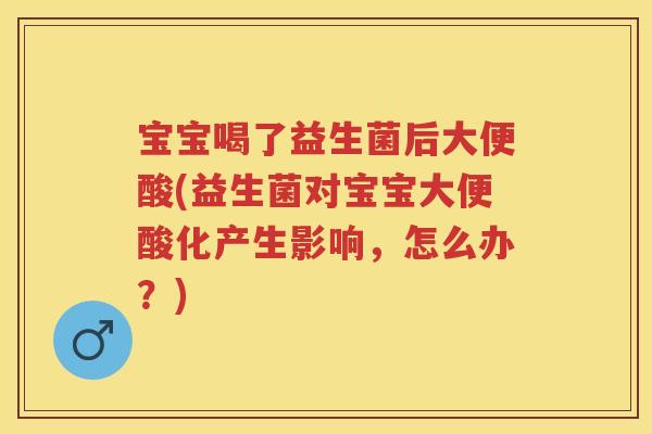宝宝喝了益生菌后大便酸(益生菌对宝宝大便酸化产生影响,怎么办?) 宝宝喝了益生菌后大便酸(益生菌对宝宝大便酸化产生影响,怎么办?)