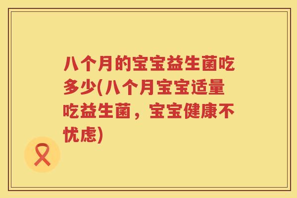 八个月的宝宝益生菌吃多少(八个月宝宝适量吃益生菌，宝宝健康不忧虑)