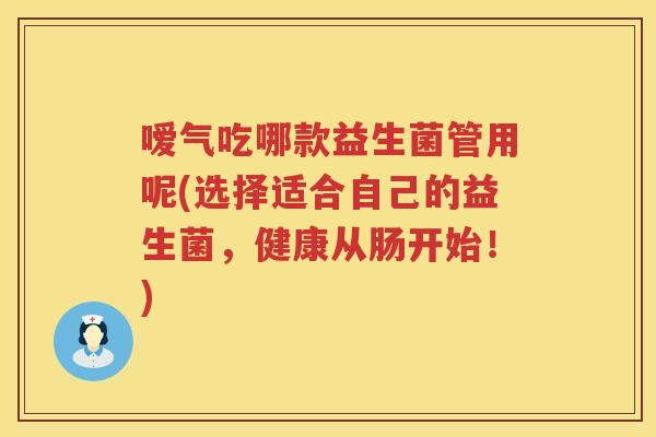 嗳气吃哪款益生菌管用呢(选择适合自己的益生菌，健康从肠开始！)