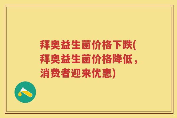 拜奥益生菌价格下跌(拜奥益生菌价格降低，消费者迎来优惠)