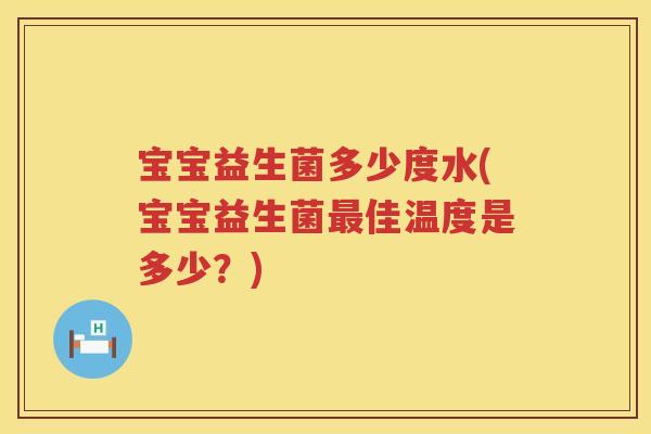 宝宝益生菌多少度水(宝宝益生菌佳温度是多少？)