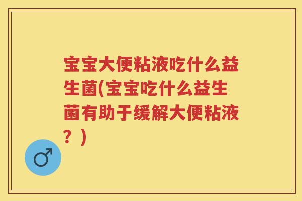 宝宝大便粘液吃什么益生菌(宝宝吃什么益生菌有助于缓解大便粘液?) 宝宝大便粘液吃什么益生菌(宝宝吃什么益生菌有助于缓解大便粘液?)